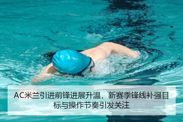 AC米兰引进前锋进展升温，新赛季锋线补强目标与操作节奏引发关注