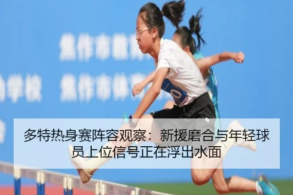多特热身赛阵容观察：新援磨合与年轻球员上位信号正在浮出水面 - kaiyun